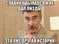 славик набухался и не дал пизды это уже другая история