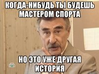 когда-нибудь ты будешь мастером спорта но это уже другая история