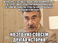 женя сон -это существо которое появилось на свет через жопу,а еще он ошибка природы . евгений, желаю тебе чтоб ты свою свадьбу в макдаке отмечал!!! но это уже совсем другая история