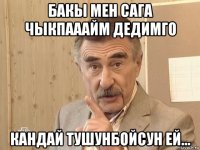 бакы мен сага чыкпааайм дедимго кандай тушунбойсун ей...