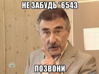 не забудь *6543 позвони