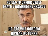 когда-то симик будет брать в админы не кидков но это уже совсем другая история