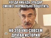 когда нибудь эльдар сможет нормально пошутить но это уже совсем другая история