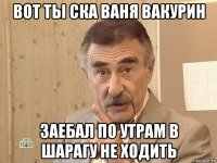 вот ты ска ваня вакурин заебал по утрам в шарагу не ходить