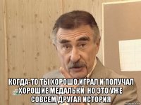  когда-то ты хорошо играл и получал хорошие медальки. но это уже совсем другая история