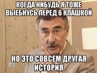 когда нибудь я тоже выебнусь перед 6 клашкой но это совсем другая история