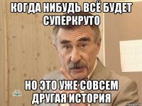 когда нибудь всё будет суперкруто но это уже совсем другая история