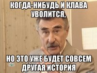 когда-нибудь и клава уволится, но это уже будет совсем другая история