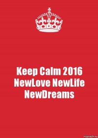 Keep Calm 2016 NewLove NewLife NewDreams