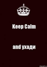 Keep Calm and ухади