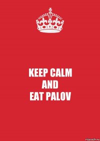 KEEP CALM
AND
EAT PALOV