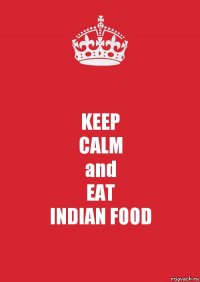 KEEP
CALM
and
EAT
INDIAN FOOD