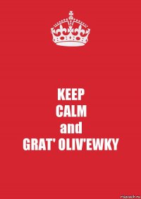 KEEP
CALM
and
GRAT' OLIV'EWKY