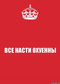 ВСЕ НАСТИ ОХУЕННЫ