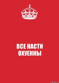 ВСЕ НАСТИ
ОХУЕННЫ