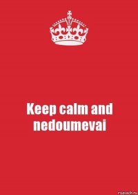 Keep calm and nedoumevai