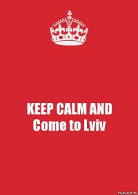 KEEP CALM AND
Come to Lviv