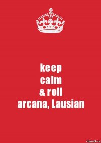 keep
calm
& roll
arcana, Lausian