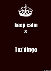 keep calm
& Taz'dingo