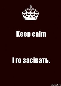 Keep calm І го засівать.