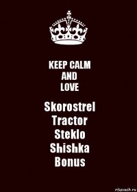 KEEP CALM
AND
LOVE Skorostrel
Tractor
Steklo
Shishka
Bonus