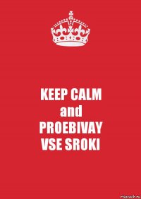 KEEP CALM
and
PROEBIVAY
VSE SROKI