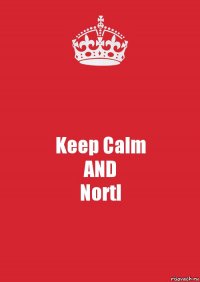 Keep Calm
AND
Nortl