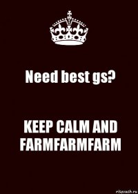 Need best gs? KEEP CALM AND FARMFARMFARM