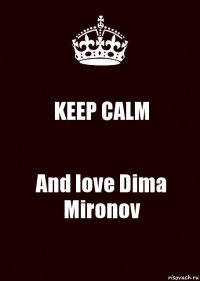 KEEP CALM And love Dima Mironov