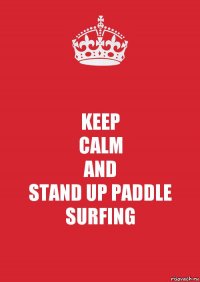 KEEP
CALM
AND
STAND UP PADDLE
SURFING