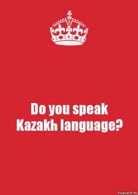 Do you speak
Kazakh language?