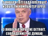 3 января 1977 года впервые изобрели компьютер apple 3 января открытие detroit. совпадение? не думаю