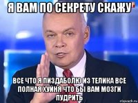 я вам по секрету скажу все что я пиздаболю из телика все полная хуйня что бы вам мозги пудрить