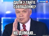 дали 2 танго. совпадение? не думаю...