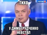 тихо у димы рудченко невстал