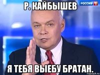 р. кайбышев я тебя выебу братан.