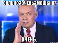 сильно?очень?мошьно. очень.