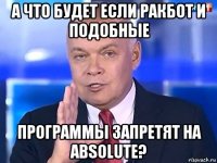 а что будет если ракбот и подобные программы запретят на absolute?