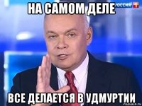 на самом деле все делается в удмуртии