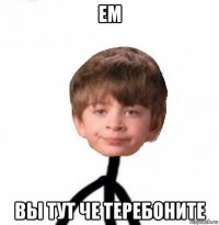 ем вы тут че теребоните