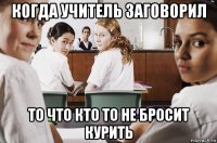 когда учитель заговорил то что кто то не бросит курить