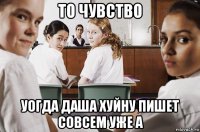 то чувство уогда даша хуйну пишет совсем уже а