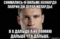 снимались ф вильме кеонардо лаприо ди дерар жепардье я а дальше а не помню дальше что дальше.