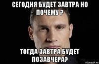 сегодня будет завтра но почему ? тогда завтра будет позавчера?