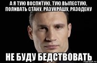 а я тую воспитую, тую выпестую, поливать стану, разукрашу, разодену не буду бедствовать