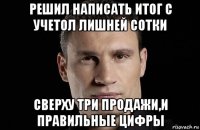 решил написать итог с учетол лишней сотки сверху три продажи,и правильные цифры