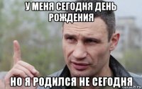 у меня сегодня день рождения но я родился не сегодня