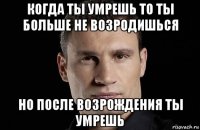 когда ты умрешь то ты больше не возродишься но после возрождения ты умрешь