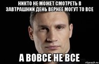 никто не может смотреть в завтрашний день вернее могут то все а вовсе не все