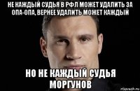 не каждый судья в рфл может удалить за опа-опа, вернее удалить может каждый но не каждый судья моргунов